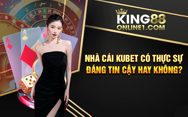 Nhà cái Kubet có thực sự đáng tin cậy