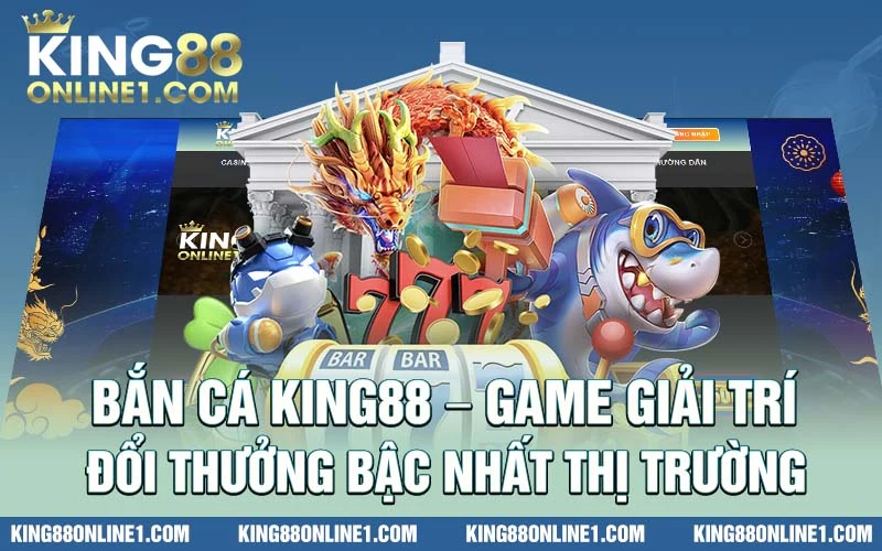 Bắn cá King88 - Game giải trí đổi thưởng bậc nhất thị trường