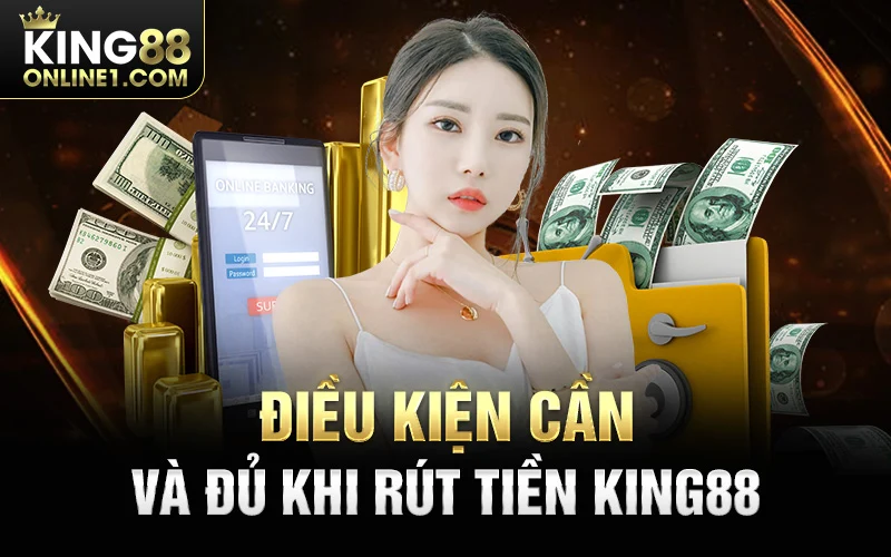 Điều kiện cần và đủ khi rút tiền King88