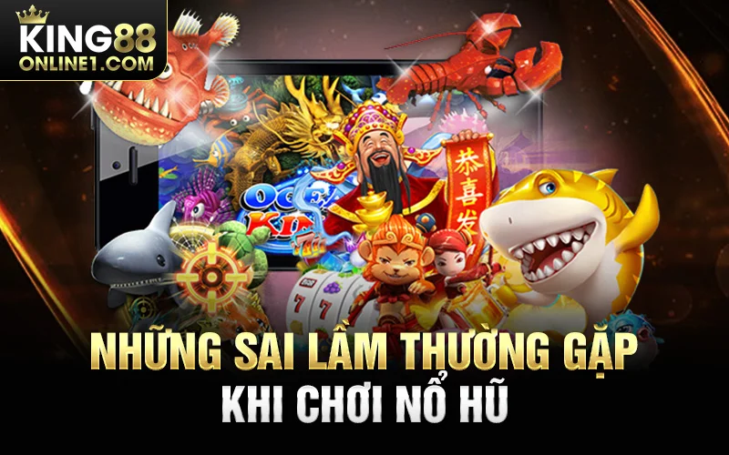 Những sai lầm thường gặp khi tham gia trò chơi nổ hũ là gì?