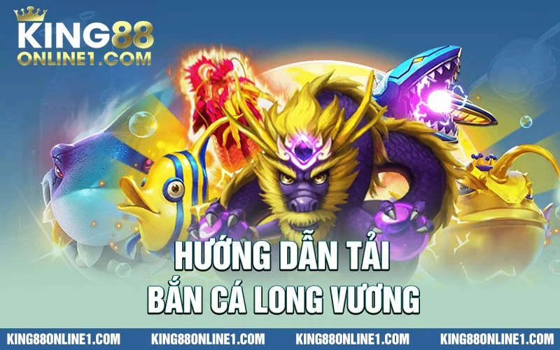 Hướng dẫn tải bắn cá long vương chuẩn