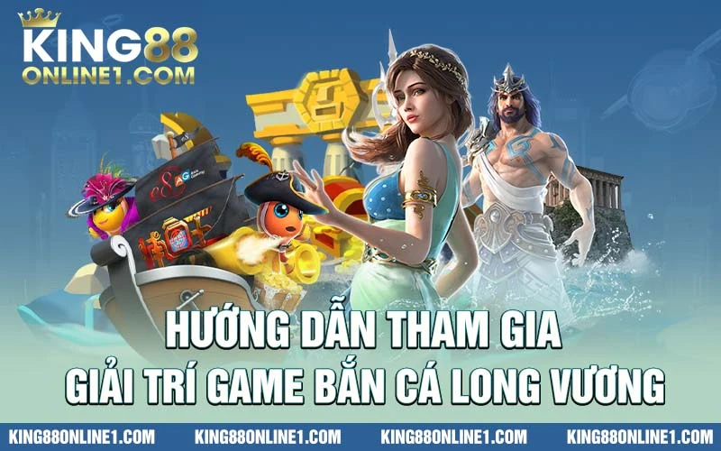 Cách chơi cụ thể game bắn cá long vương KING88