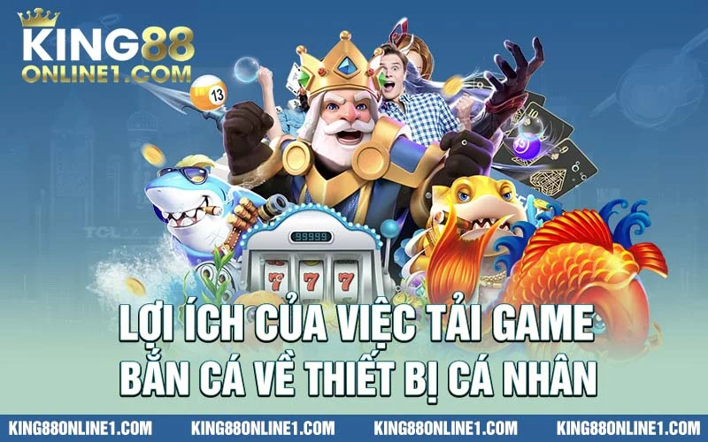 Lợi ích của việc tải game bắn cá về thiết bị cá nhân