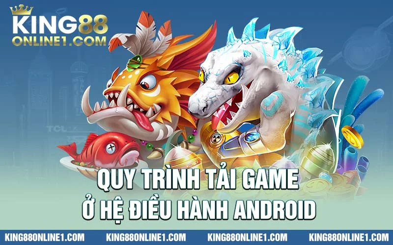 Quy trình tải game ở hệ điều hành Android