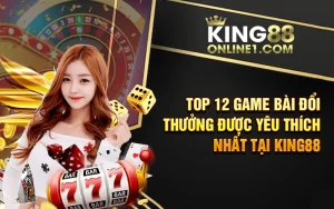 Top 12 Game Bài Đổi Thưởng Được Yêu Thích Nhất Tại King88