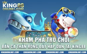 Khám phá trò chơi bắn cá thần rồng hấp dẫn tại King88